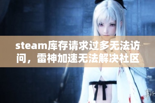 steam库存请求过多无法访问，雷神加速无法解决社区问题