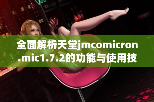 全面解析天堂jmcomicron.mic1.7.2的功能与使用技巧