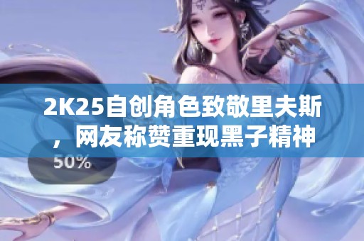 2K25自创角色致敬里夫斯，网友称赞重现黑子精神