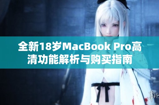 全新18岁MacBook Pro高清功能解析与购买指南