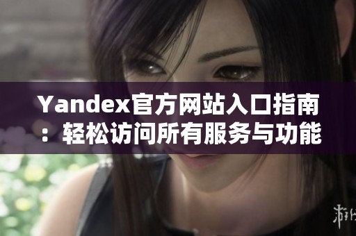 Yandex官方网站入口指南：轻松访问所有服务与功能