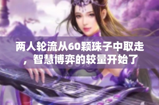 两人轮流从60颗珠子中取走，智慧博弈的较量开始了