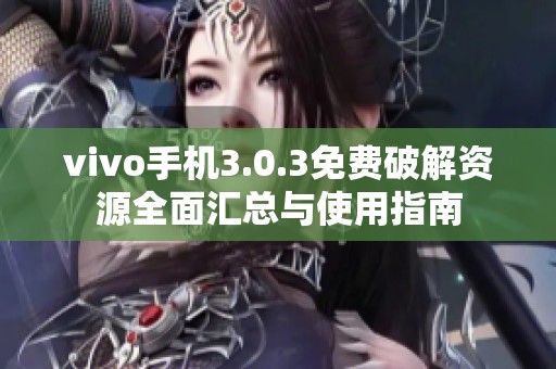 vivo手机3.0.3免费破解资源全面汇总与使用指南