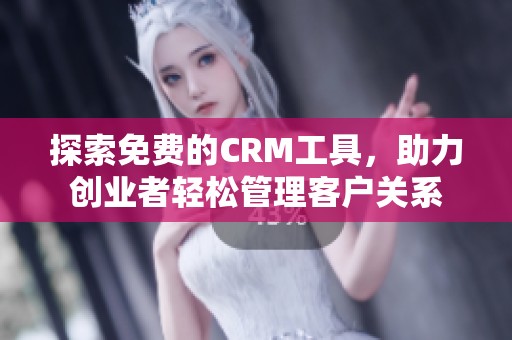 探索免费的CRM工具，助力创业者轻松管理客户关系