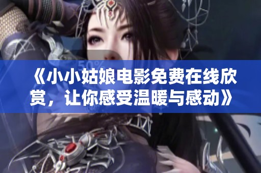 《小小姑娘电影免费在线欣赏，让你感受温暖与感动》