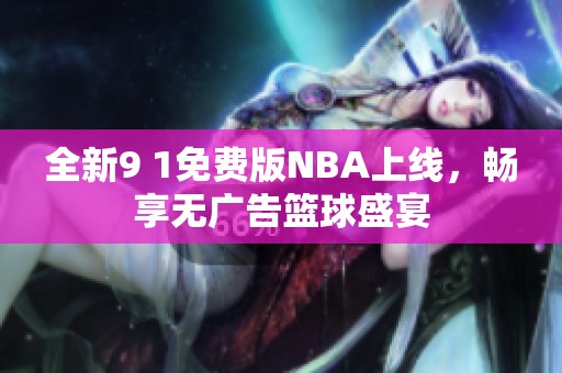 全新9 1免费版NBA上线，畅享无广告篮球盛宴