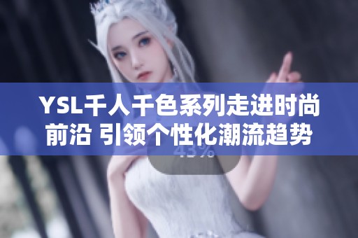 YSL千人千色系列走进时尚前沿 引领个性化潮流趋势