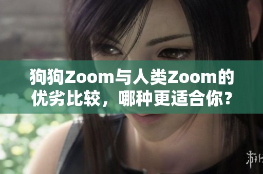 狗狗Zoom与人类Zoom的优劣比较，哪种更适合你？