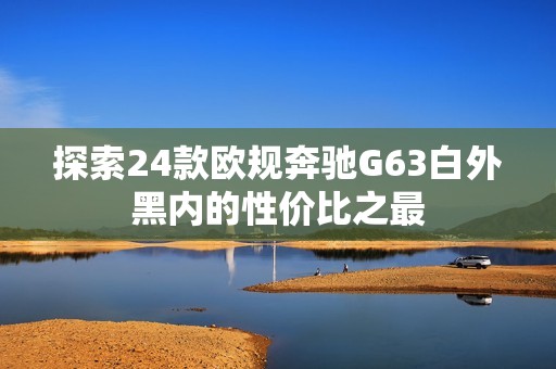 探索24款欧规奔驰G63白外黑内的性价比之最