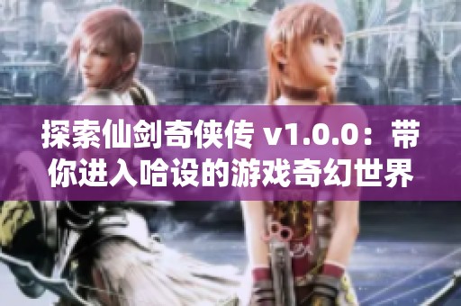 探索仙剑奇侠传 v1.0.0：带你进入哈设的游戏奇幻世界