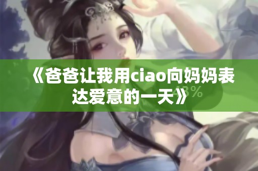 《爸爸让我用ciao向妈妈表达爱意的一天》