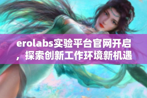 erolabs实验平台官网开启，探索创新工作环境新机遇