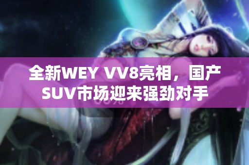 全新WEY VV8亮相，国产SUV市场迎来强劲对手