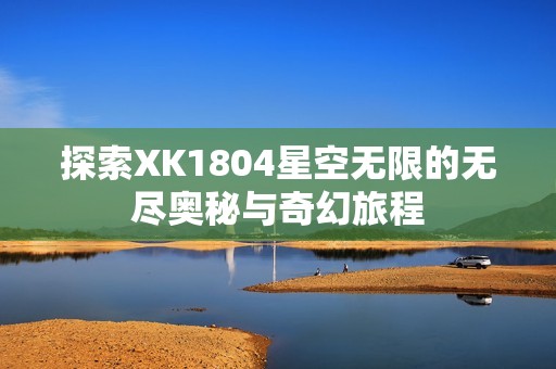 探索XK1804星空无限的无尽奥秘与奇幻旅程