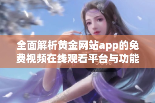 全面解析黄金网站app的免费视频在线观看平台与功能