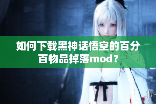 如何下载黑神话悟空的百分百物品掉落mod？