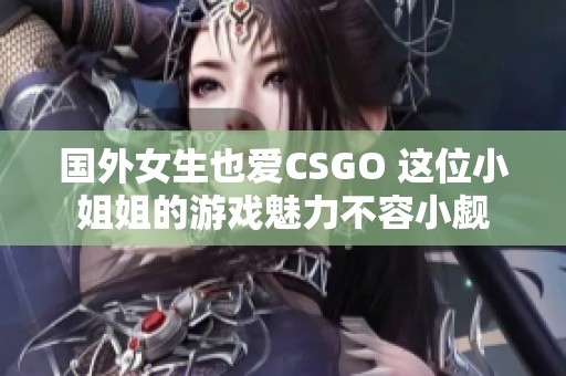 国外女生也爱CSGO 这位小姐姐的游戏魅力不容小觑