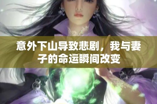 意外下山导致悲剧，我与妻子的命运瞬间改变