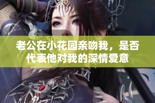 老公在小花园亲吻我，是否代表他对我的深情爱意