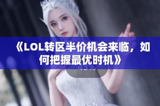 《LOL转区半价机会来临，如何把握最优时机》