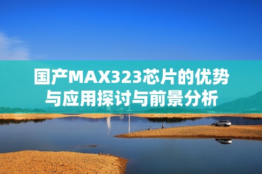 国产MAX323芯片的优势与应用探讨与前景分析