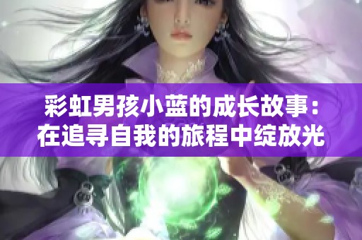 彩虹男孩小蓝的成长故事：在追寻自我的旅程中绽放光彩