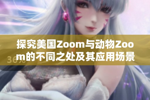 探究美国Zoom与动物Zoom的不同之处及其应用场景