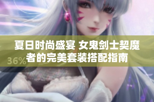 夏日时尚盛宴 女鬼剑士契魔者的完美套装搭配指南