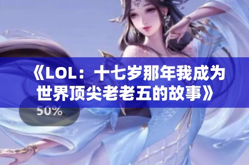 《LOL：十七岁那年我成为世界顶尖老老五的故事》