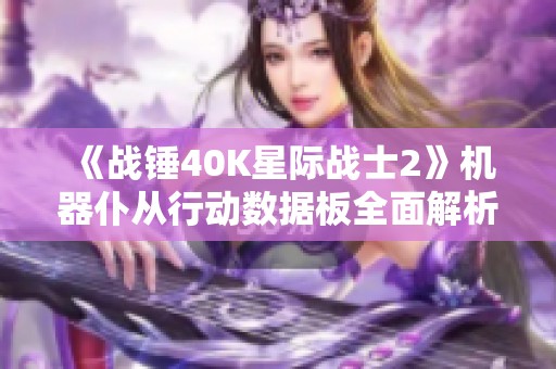 《战锤40K星际战士2》机器仆从行动数据板全面解析与实用攻略分享