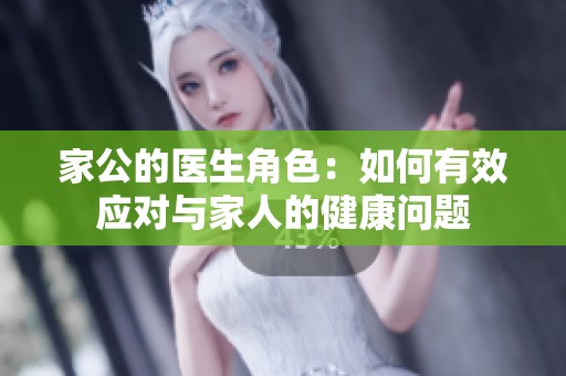 家公的医生角色：如何有效应对与家人的健康问题