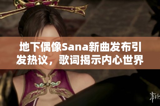 地下偶像Sana新曲发布引发热议，歌词揭示内心世界