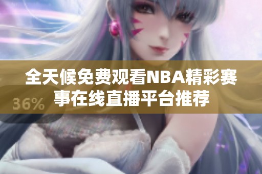 全天候免费观看NBA精彩赛事在线直播平台推荐