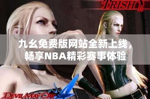 九幺免费版网站全新上线，畅享NBA精彩赛事体验