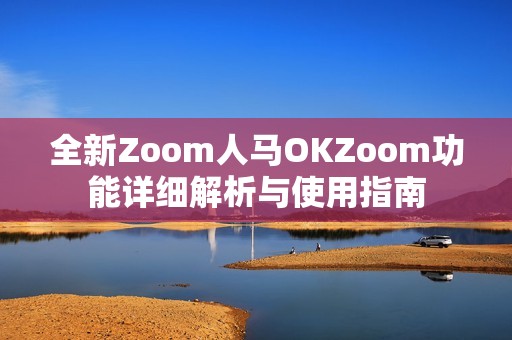 全新Zoom人马OKZoom功能详细解析与使用指南