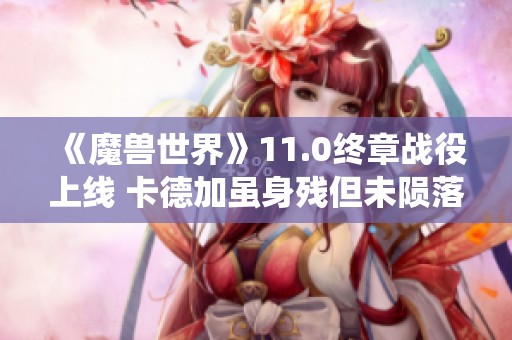 《魔兽世界》11.0终章战役上线 卡德加虽身残但未陨落