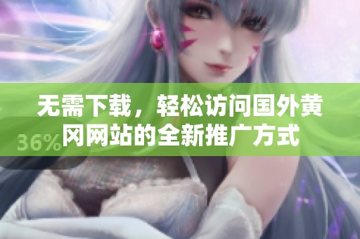 无需下载，轻松访问国外黄冈网站的全新推广方式