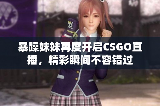 暴躁妹妹再度开启CSGO直播，精彩瞬间不容错过