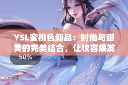 YSL蜜桃色新品：时尚与甜美的完美结合，让妆容焕发活力