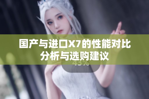 国产与进口X7的性能对比分析与选购建议