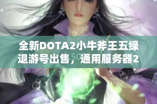 全新DOTA2小牛斧王五绿退游号出售，通用服务器238.0