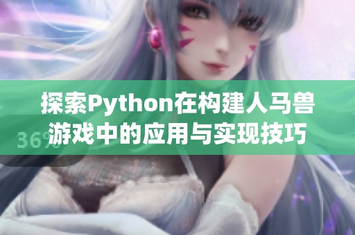 探索Python在构建人马兽游戏中的应用与实现技巧