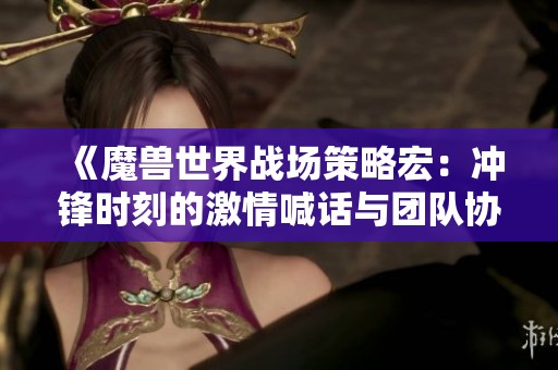 《魔兽世界战场策略宏：冲锋时刻的激情喊话与团队协作》