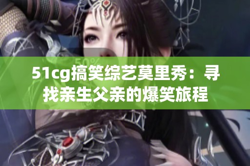 51cg搞笑综艺莫里秀：寻找亲生父亲的爆笑旅程