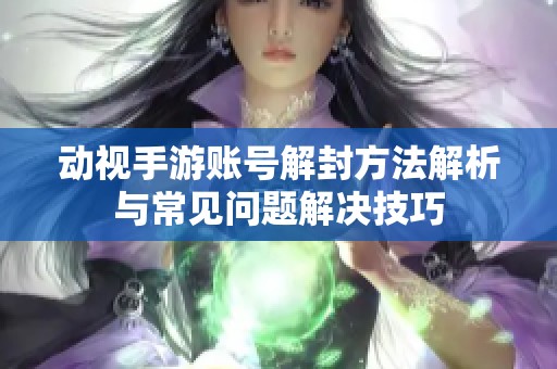 动视手游账号解封方法解析与常见问题解决技巧