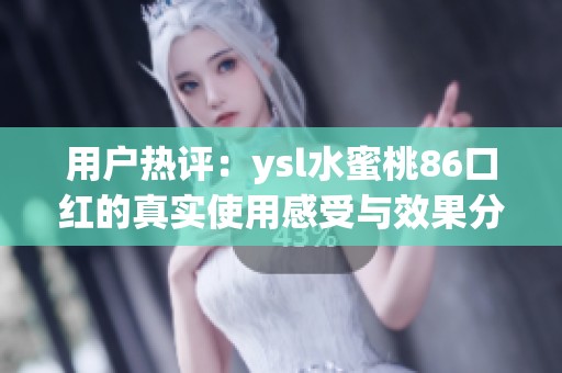 用户热评：ysl水蜜桃86口红的真实使用感受与效果分析