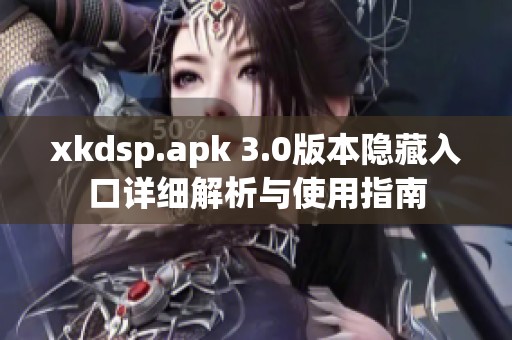 xkdsp.apk 3.0版本隐藏入口详细解析与使用指南