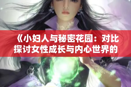 《小妇人与秘密花园：对比探讨女性成长与内心世界的奥秘》