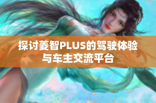 探讨菱智PLUS的驾驶体验与车主交流平台