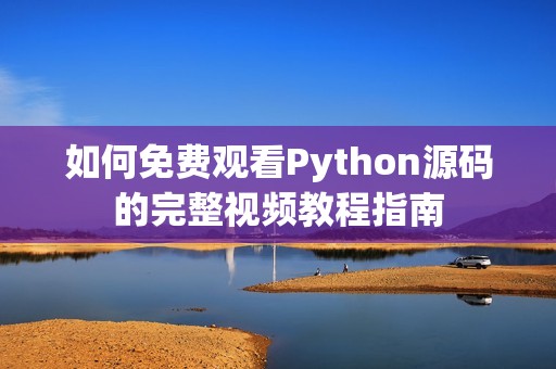 如何免费观看Python源码的完整视频教程指南